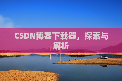 CSDN博客下载器，探索与解析