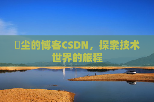 玦尘的博客CSDN,探索技术世界的旅程